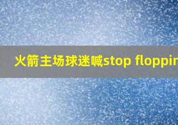 火箭主场球迷喊stop flopping